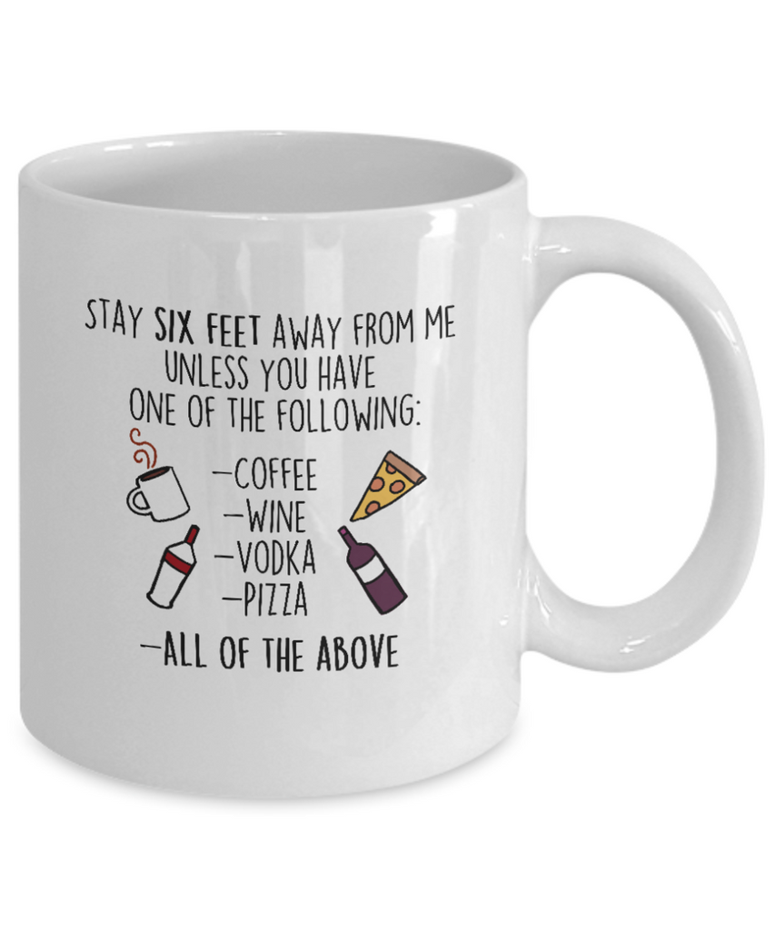 funny coffee mug- Stay six feet away from me unless you have one of the following: coffee,wine, vodka, pizza